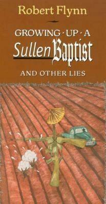 Growing Up a Sullen Baptist and Other Essays by Robert Flynn