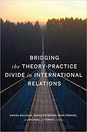 Bridging the Theory-Practice Divide in International Relations by Ryan Powers, Michael J. Tierney, Daniel Maliniak, Susan Peterson