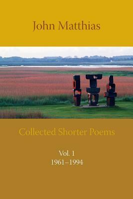 Collected Shorter Poems Vol. 1 by John Matthias