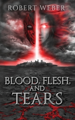 Blood, Flesh, and Tears by Robert Weber