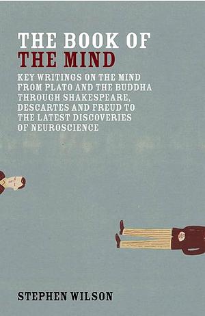 Book of the Mind: Key Writings on the Mind from Plato and the Buddha Through Shakespeare, Descartes, and Freud to the Latest Discoveries of Neuroscience by Stephen Wilson