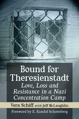 Bound for Theresienstadt: Love, Loss and Resistance in a Nazi Concentration Camp by Vera Schiff, Jeff McLaughlin