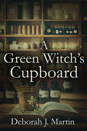 A Green Witch's Cupboard by Deborah J. Martin