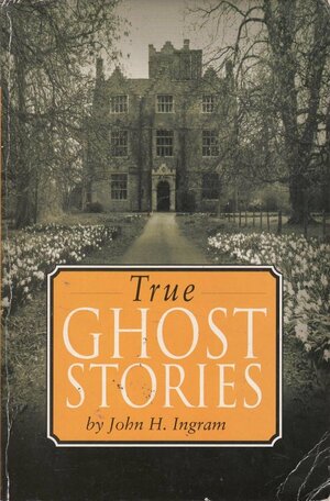 True Ghost Stories by John H. Ingram