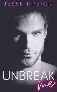 Unbreak Me by Jesse H Reign