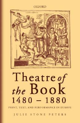 Theatre of the Book 1480-1880: Print, Text and Performance in Europe by Julie Stone Peters