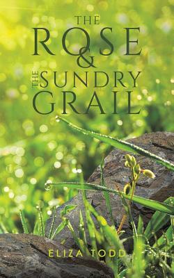 The Rose and the Sundry Grail by Eliza Todd