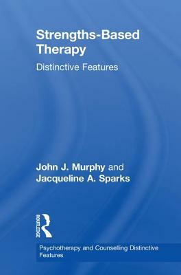 Strengths-Based Therapy: Distinctive Features by Jacqueline A. Sparks, John J. Murphy