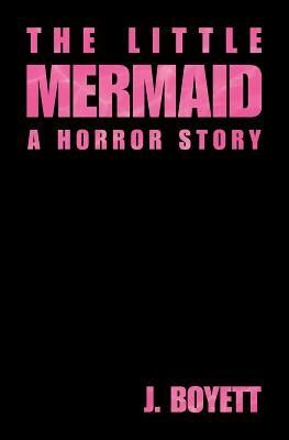 The Little Mermaid: A Horror Story by J. Boyett