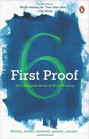 First Proof: The Penguin Book of New Writing from India, Vol. 6 by D. Rege, Ranjan Nautiyal, Anis Kidwai, Sunanda Sikdar, Kayur R. Patel, Purnima Rao, Deven Sansare, Makarand Sathe, Chatura Rao, Kanchana Ugbabe, Ashoke Bhattacherjee, Annu Jalais, Mayank Shekhar, Anindita Ghose, Somnath Mukjerji, K.R. Guruprasad, Shri Gopal Kabra