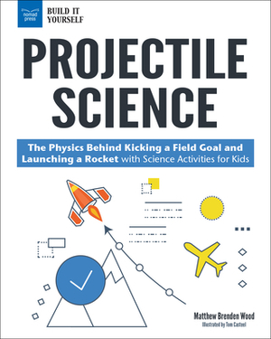 Projectile Science: The Physics Behind Kicking a Field Goal and Launching a Rocket with Science Activities for Kids by Matthew Brenden Wood