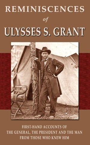 Reminiscences of Ulysses S. Grant: First-hand Accounts of the General, the President and the Man from Those Who Knew Him by Frederick Dent Grant, Horace Porter, William T. Sherman, Alexander H. Stephens, James Harrison Wilson, Ely S. Parker