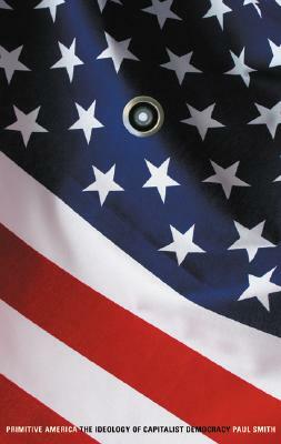 Primitive America: The Ideology of Capitalist Democracy by Paul Smith