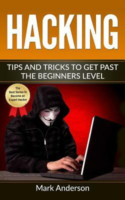 Hacking: Tips and Tricks to Get Past the Beginners Level by Mark Anderson