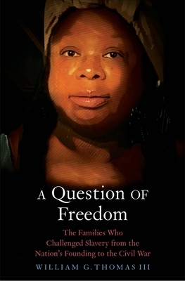 A Question of Freedom: The Families Who Challenged Slavery from the Nation's Founding to the Civil War by William G. Thomas