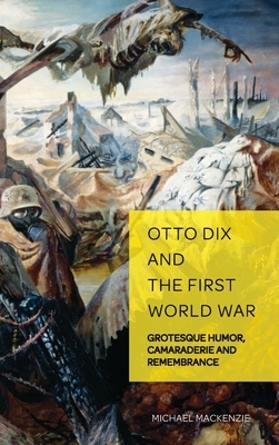 Otto Dix and the First World War: Grotesque Humor, Camaraderie and Remembrance by Michael MacKenzie