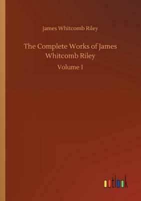 The Complete Works of James Whitcomb Riley by James Whitcomb Riley