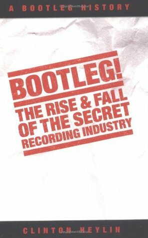 Bootleg: The Rise & Fall of the Secret Recording History by Clinton Heylin