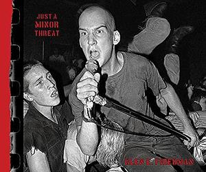 Just a Minor Threat: The Minor Threat Photographs of Glen E. Friedman by Glen E. Friedman, Glen E. Friedman