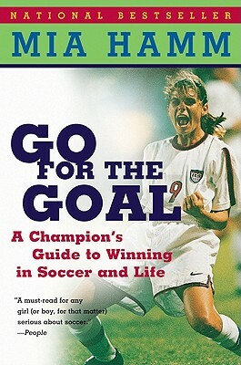 Go for the Goal: A Champion's Guide to Winning in Soccer and Life by Mia Hamm, Aaron Heifetz