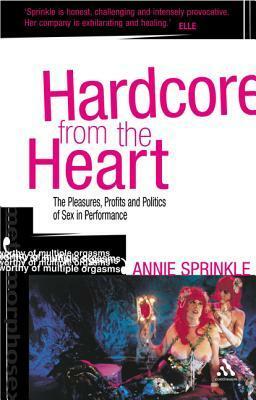 Hardcore from the Heart: The Pleasures, Profits and Politics of Sex in Performance by Annie Sprinkle