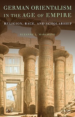 German Orientalism in the Age of Empire: Religion, Race, and Scholarship by Suzanne L. Marchand