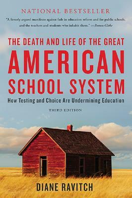 The Death and Life of the Great American School System: How Testing and Choice Are Undermining Education by Diane Ravitch