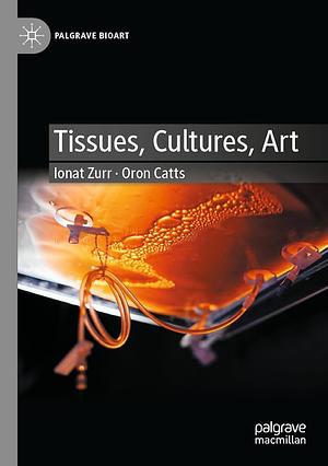 Tissues, Cultures, Art by Oron Catts, Ionat Zurr