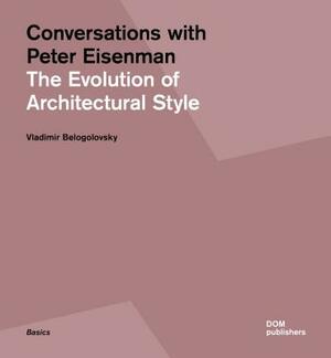 Conversations with Peter Eisenman: The Evolution of Architectural Style by Vladimir Belogolovsky