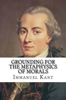 Grounding for the Metaphysics of Morals by Immanuel Kant