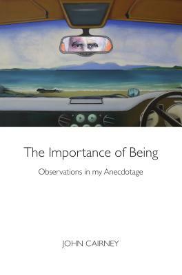 The Importance of Being: Observations in My Anecdotage by John Cairney