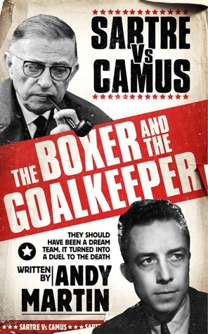 The Boxer and The Goal Keeper: Sartre Versus Camus by Andy Martin