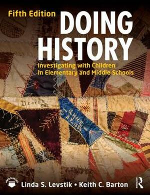 Doing History: Investigating with Children in Elementary and Middle Schools by Keith C. Barton, Linda S. Levstik