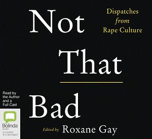 Not That Bad: Dispatches from Rape Culture by Roxane Gay