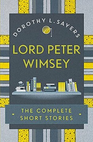 Lord Peter Wimsey: The Complete Short Stories by Dorothy L. Sayers