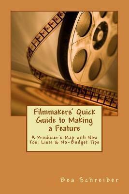 Filmmakers' Quick Guide to Making a Feature: A Producer's Map with How Tos, Lists & No-Budget Tips by Bea Schreiber