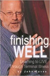 Finishing Well: Learning to Live Through Terminal Illness by John Eaves