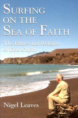 Surfing on the Sea of Faith: The Ethics and Religion of Don Cupitt by Nigel Leaves