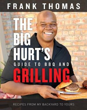 The Big Hurt's Guide to BBQ and Grilling: Recipes from My Backyard to Yours by Frank Thomas