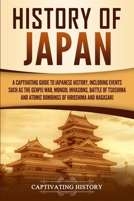 History of Japan: A Captivating Guide to Japanese History, Including Events Such as the Genpei War, Mongol Invasions, Battle of Tsushima by Captivating History