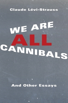 We Are All Cannibals: And Other Essays by Claude Lévi-Strauss