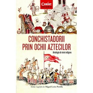 Conchistadorii prin ochii aztecilor. Antologie de texte indigene by Miguel León-Portilla
