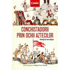 Conchistadorii prin ochii aztecilor. Antologie de texte indigene by Miguel León-Portilla