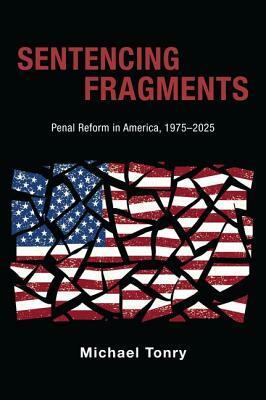 Sentencing Fragments: Penal Reform in America, 1975-2025 by Michael Tonry