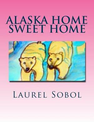 Alaska Home Sweet Home by Laurel Marie Sobol