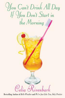 You Can't Drink All Day If You Don't Start in the Morning by Celia Rivenbark