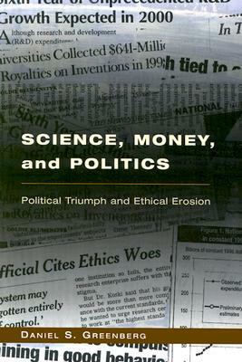 Science, Money, and Politics: Political Triumph and Ethical Erosion by Daniel S. Greenberg