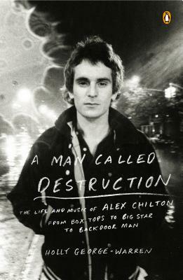 A Man Called Destruction: The Life and Music of Alex Chilton, from Box Tops to Big Star to Backdoor Man by Holly George-Warren