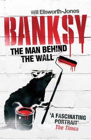 Banksy: The Man Behind the Wall by W. Ellaworth-Jones