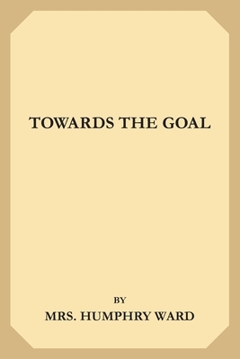 Towards the Goal by Mrs Humphry Ward